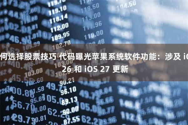 如何选择股票技巧 代码曝光苹果系统软件功能：涉及 iOS 26 和 iOS 27 更新