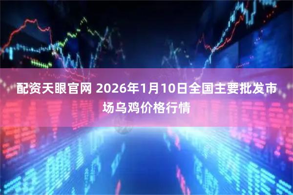 配资天眼官网 2026年1月10日全国主要批发市场乌鸡价格行情