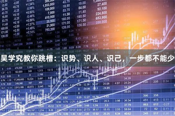 吴学究教你跳槽：识势、识人、识己，一步都不能少