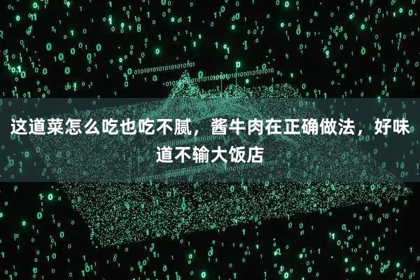 这道菜怎么吃也吃不腻，酱牛肉在正确做法，好味道不输大饭店