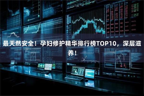 最天然安全！孕妇修护精华排行榜TOP10，深层滋养！