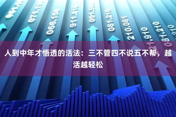 人到中年才悟透的活法：三不管四不说五不帮，越活越轻松
