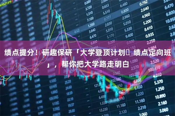 绩点提分!研趣保研「大学登顶计划・绩点定向班」,帮你把大学路走明白