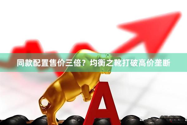 同款配置售价三倍?均衡之靴打破高价垄断